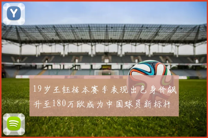 19岁王钰栋本赛季表现出色身价飙升至180万欧成为中国球员新标杆
