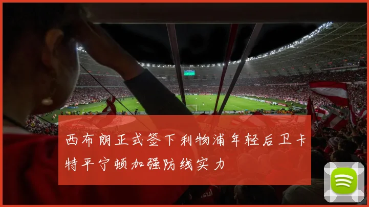 西布朗正式签下利物浦年轻后卫卡特平宁顿加强防线实力
