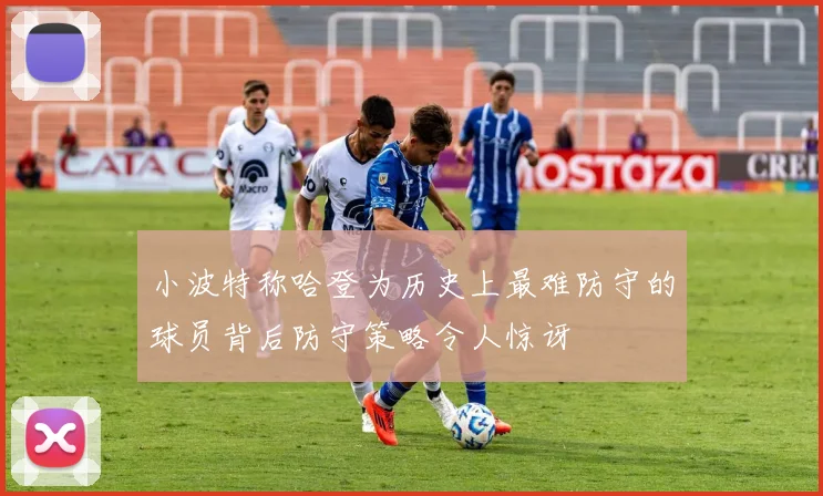 小波特称哈登为历史上最难防守的球员背后防守策略令人惊讶