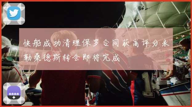 快船成功清理保罗合同获高评分米勒桑德斯转会即将完成