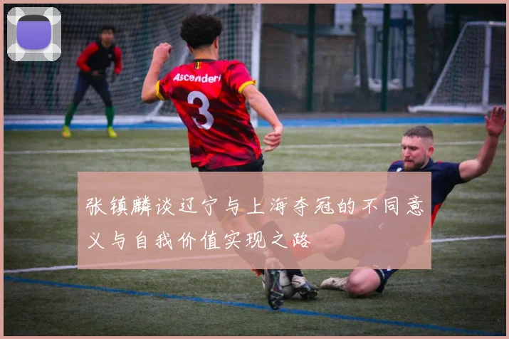 张镇麟谈辽宁与上海夺冠的不同意义与自我价值实现之路