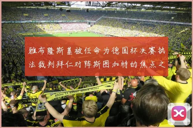 雅布隆斯基被任命为德国杯决赛执法裁判拜仁对阵斯图加特的焦点之战即将来临