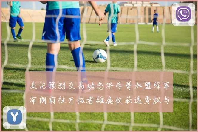 美记预测交易动态字母哥加盟绿军布朗前往开拓者雄鹿收获选秀权与年轻球员
