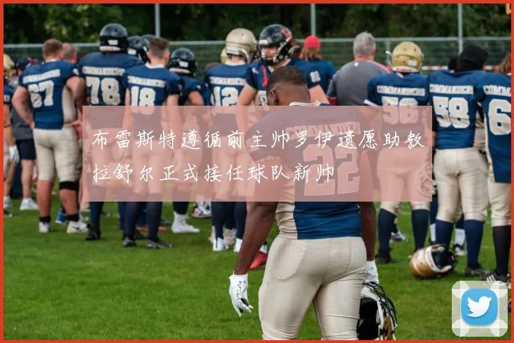 布雷斯特遵循前主帅罗伊遗愿助教拉舒尔正式接任球队新帅