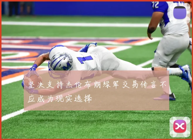 坚决支持杰伦布朗绿军交易传言不应成为现实选择