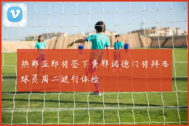 热那亚即将签下费耶诺德门将拜洛球员周二进行体检