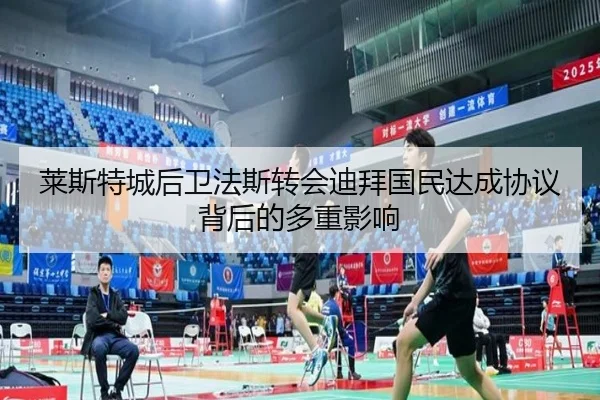 莱斯特城后卫法斯转会迪拜国民达成协议背后的多重影响